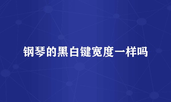 钢琴的黑白键宽度一样吗