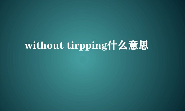 without tirpping什么意思