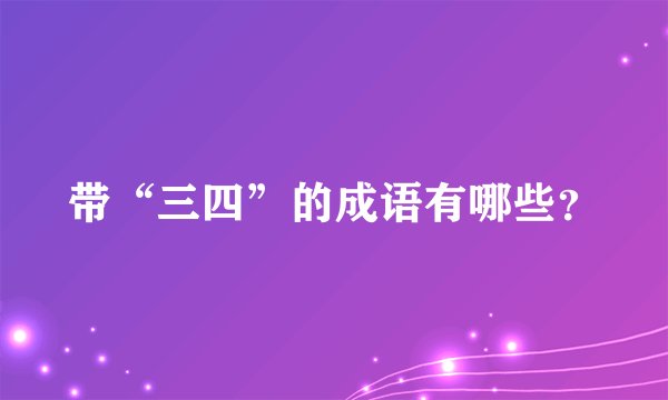 带“三四”的成语有哪些？