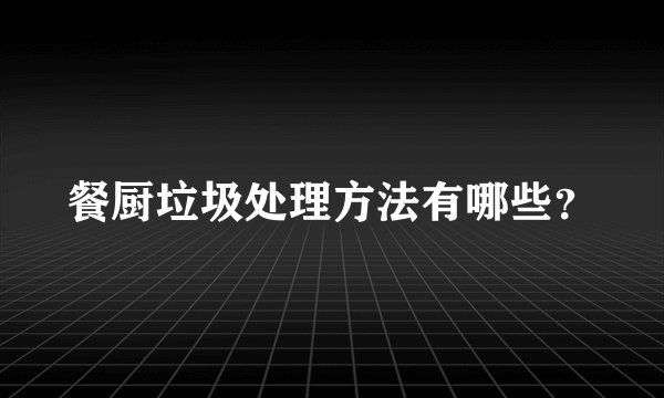 餐厨垃圾处理方法有哪些？