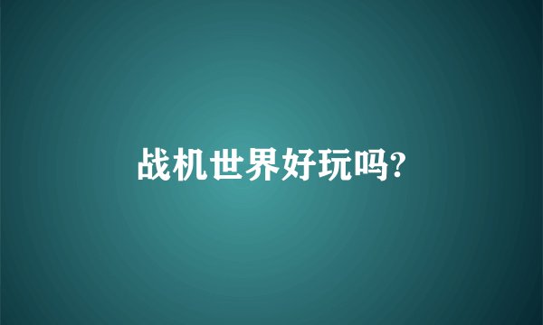战机世界好玩吗?