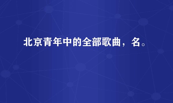 北京青年中的全部歌曲，名。