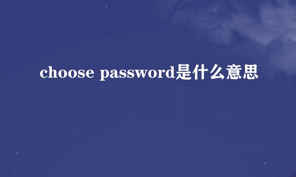 choose password是什么意思
