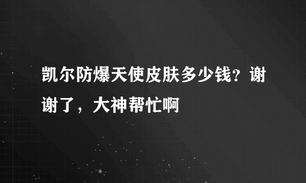 凯尔防爆天使皮肤多少钱？谢谢了，大神帮忙啊