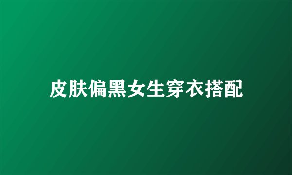 皮肤偏黑女生穿衣搭配