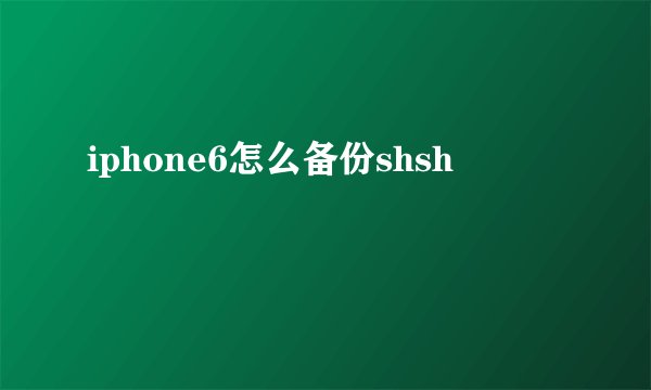 iphone6怎么备份shsh