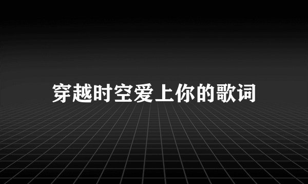 穿越时空爱上你的歌词