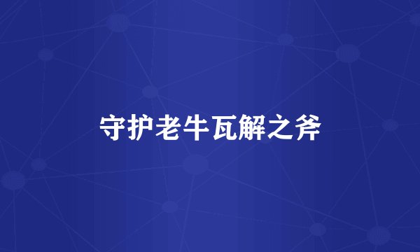 守护老牛瓦解之斧