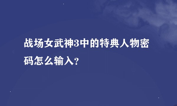 战场女武神3中的特典人物密码怎么输入？