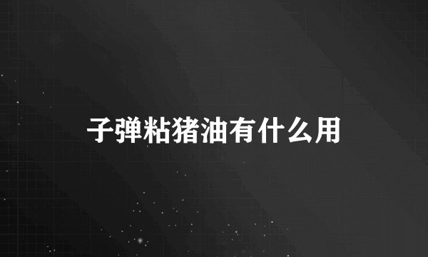 子弹粘猪油有什么用