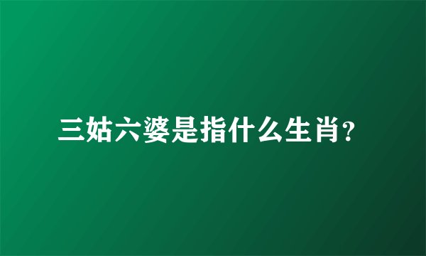 三姑六婆是指什么生肖？