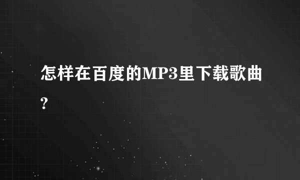 怎样在百度的MP3里下载歌曲?