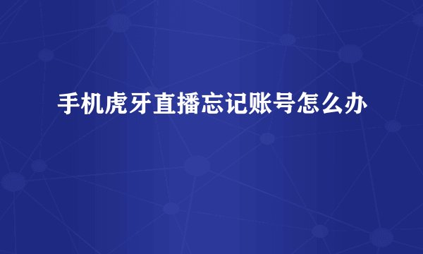 手机虎牙直播忘记账号怎么办