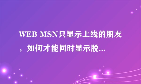 WEB MSN只显示上线的朋友，如何才能同时显示脱机的联系人？