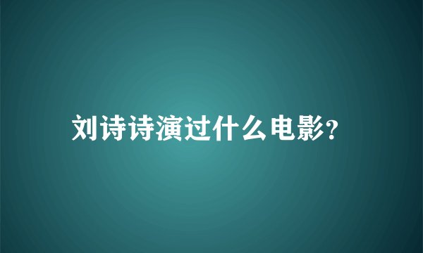 刘诗诗演过什么电影？