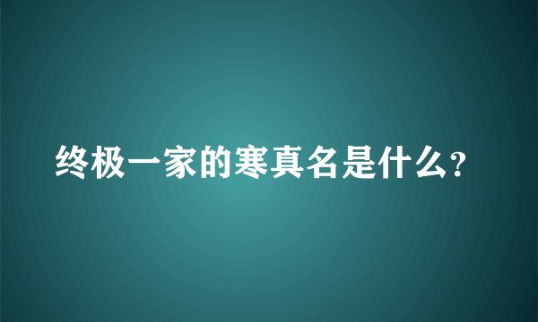 终极一家的寒真名是什么？