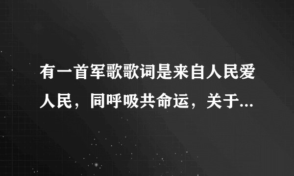 有一首军歌歌词是来自人民爱人民，同呼吸共命运，关于子弟兵的