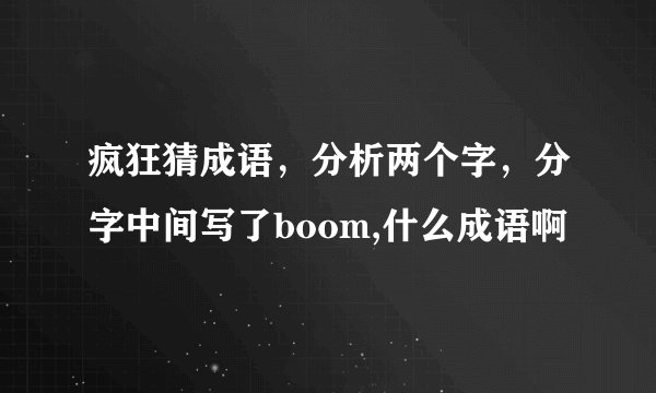 疯狂猜成语，分析两个字，分字中间写了boom,什么成语啊