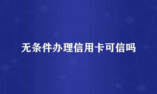 无条件办理信用卡可信吗