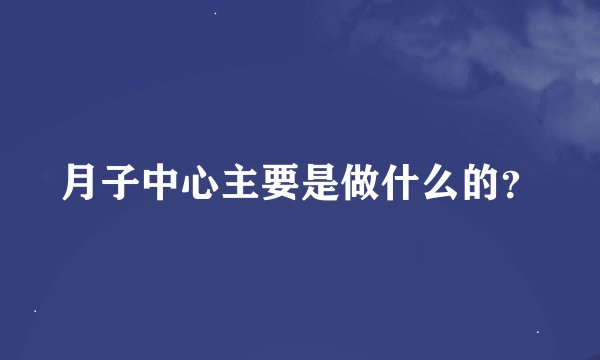 月子中心主要是做什么的？