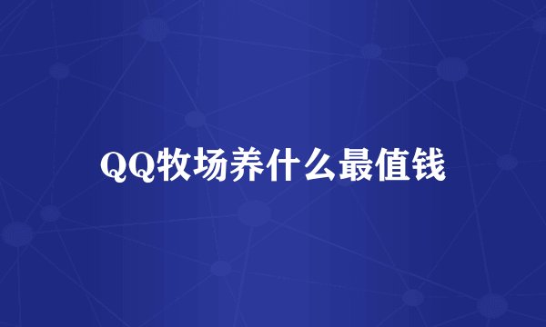 QQ牧场养什么最值钱