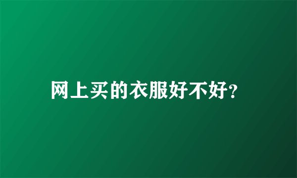 网上买的衣服好不好？