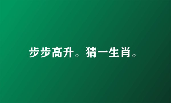 步步高升。猜一生肖。