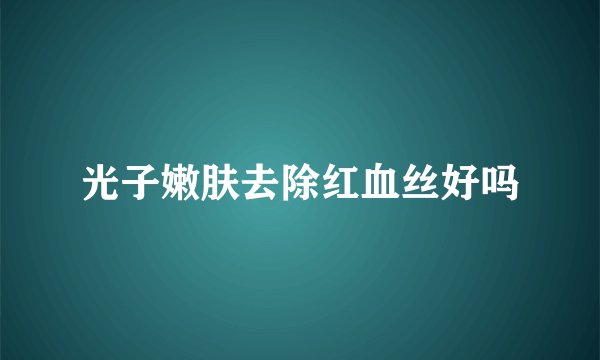 光子嫩肤去除红血丝好吗