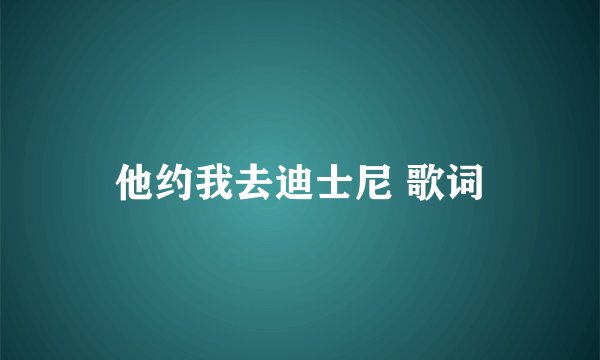 他约我去迪士尼 歌词