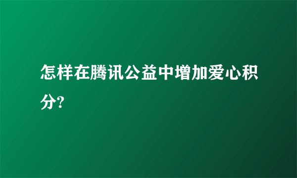 怎样在腾讯公益中增加爱心积分?