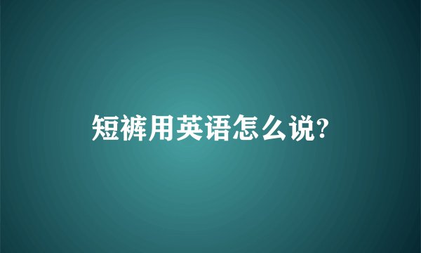 短裤用英语怎么说?