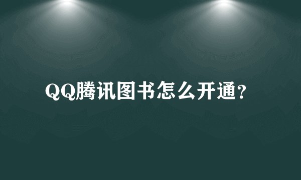 QQ腾讯图书怎么开通？