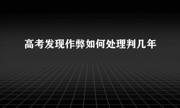 高考发现作弊如何处理判几年