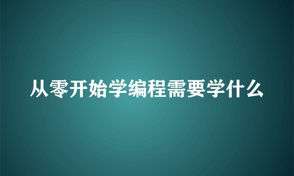 从零开始学编程需要学什么