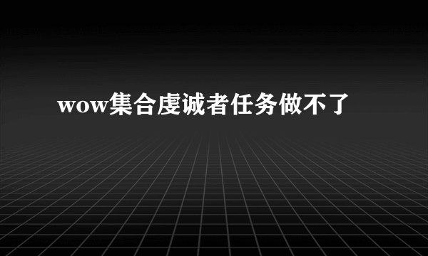 wow集合虔诚者任务做不了