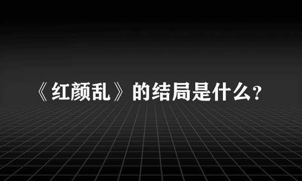 《红颜乱》的结局是什么？