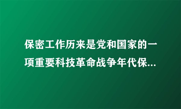 保密工作历来是党和国家的一项重要科技革命战争年代保密就是什么和平建设时期？