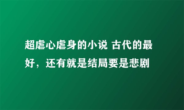 超虐心虐身的小说 古代的最好，还有就是结局要是悲剧