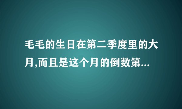毛毛的生日在第二季度里的大月,而且是这个月的倒数第八天,毛毛的生日是几月几？