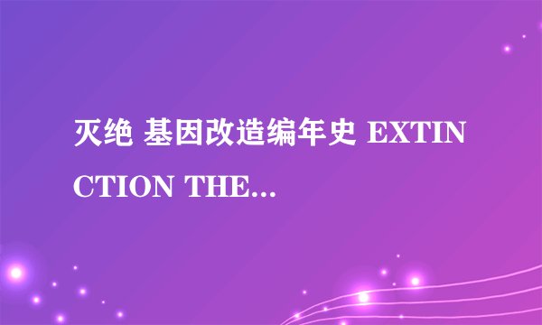 灭绝 基因改造编年史 EXTINCTION THE GMO CHRONICLES怎么样