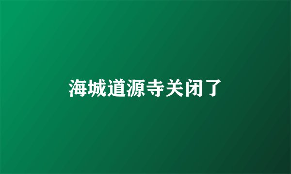 海城道源寺关闭了