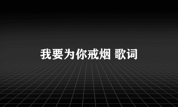 我要为你戒烟 歌词