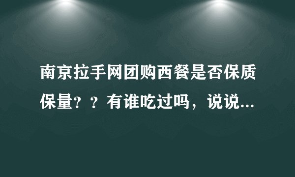 南京拉手网团购西餐是否保质保量？？有谁吃过吗，说说评价吧...