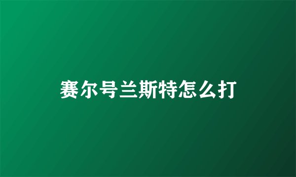 赛尔号兰斯特怎么打