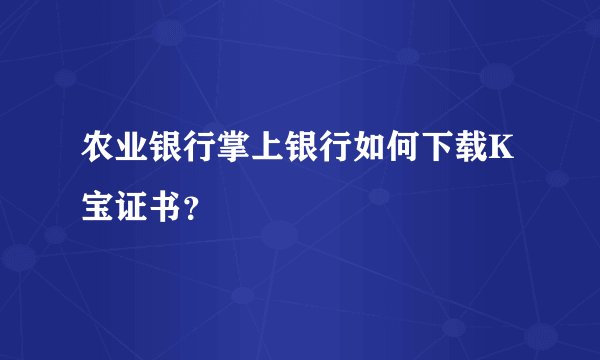 农业银行掌上银行如何下载K宝证书？