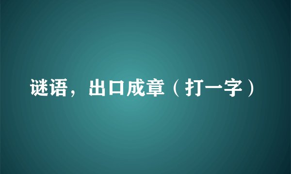 谜语，出口成章（打一字）