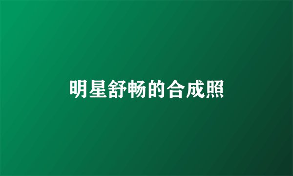 明星舒畅的合成照