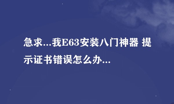 急求...我E63安装八门神器 提示证书错误怎么办.别和我提塞班....那个网站不能注册.