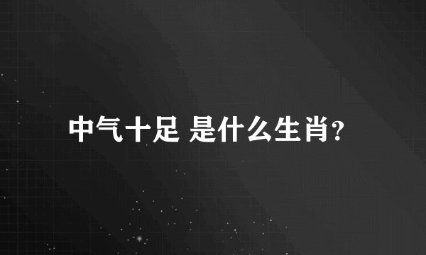 中气十足 是什么生肖？