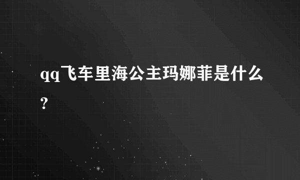 qq飞车里海公主玛娜菲是什么?